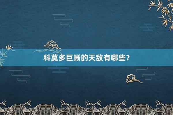 科莫多巨蜥的天敌有哪些？